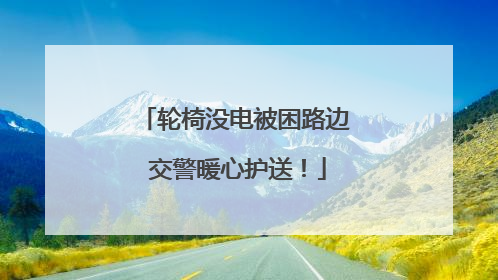 轮椅没电被困路边 交警暖心护送！