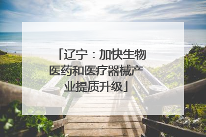 辽宁：加快生物医药和医疗器械产业提质升级