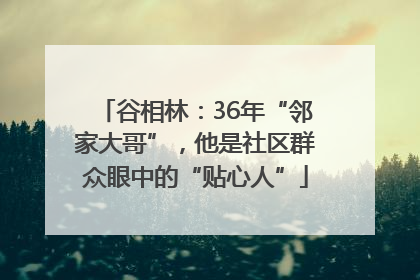 谷相林：36年“邻家大哥”，他是社区群众眼中的“贴心人”