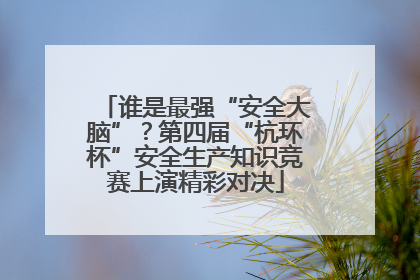 谁是最强“安全大脑”？第四届“杭环杯”安全生产知识竞赛上演精彩对决