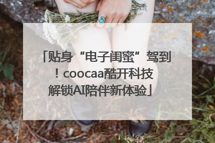 贴身“电子闺蜜”驾到！coocaa酷开科技解锁AI陪伴新体验