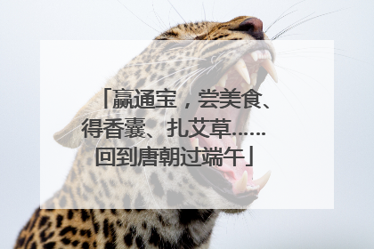 赢通宝，尝美食、得香囊、扎艾草……回到唐朝过端午