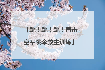 跳！跳！跳！直击空军跳伞救生训练