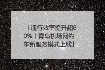 通行效率提升超60%！青岛机场网约车新服务模式上线