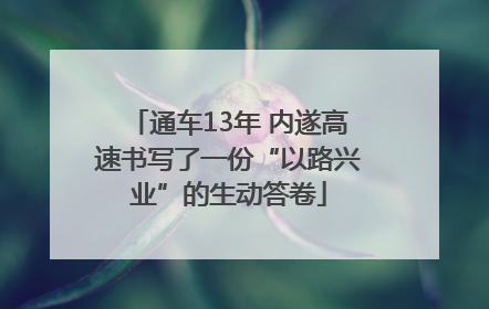 通车13年 内遂高速书写了一份“以路兴业”的生动答卷