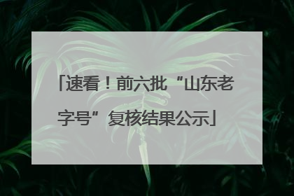 速看！前六批“山东老字号”复核结果公示