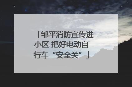 邹平消防宣传进小区 把好电动自行车“安全关”