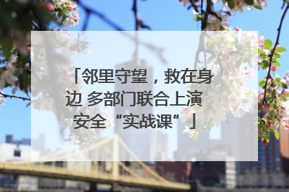 邻里守望，救在身边 多部门联合上演安全“实战课”