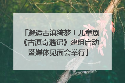 邂逅古滇绮梦！儿童剧《古滇奇遇记》建组启动暨媒体见面会举行