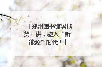 郑州图书馆暑期第一讲，驶入“新能源”时代！