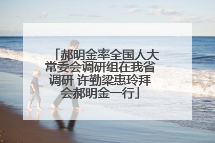 郝明金率全国人大常委会调研组在我省调研 许勤梁惠玲拜会郝明金一行