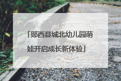 郧西县城北幼儿园萌娃开启成长新体验