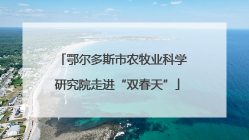 鄂尔多斯市农牧业科学研究院走进“双春天”