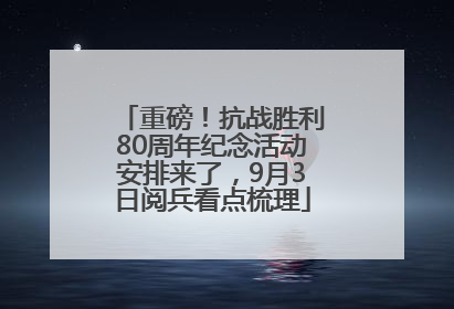 重磅！抗战胜利80周年纪念活动安排来了，9月3日阅兵看点梳理