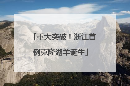 重大突破！浙江首例克隆湖羊诞生