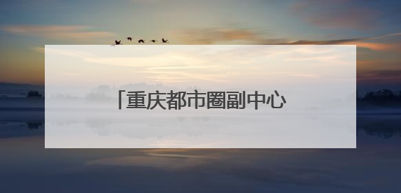 重庆都市圈副中心，为什么在四川？