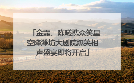 金霏、陈曦携众笑星空降潍坊大剧院爆笑相声盛宴即将开启