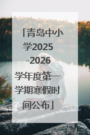 青岛中小学2025-2026学年度第一学期寒假时间公布