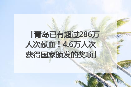 青岛已有超过286万人次献血！4.6万人次获得国家颁发的奖项
