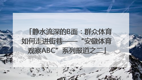 静水流深的B面：群众体育如何走进街巷——“安徽体育观察ABC”系列报道之二