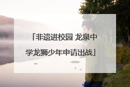 非遗进校园 龙泉中学龙狮少年申请出战
