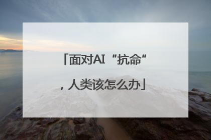 面对AI“抗命”，人类该怎么办