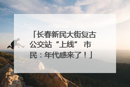 长春新民大街复古公交站“上线” 市民：年代感来了！
