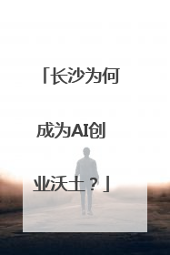 长沙为何成为AI创业沃土？
