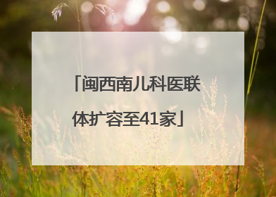 闽西南儿科医联体扩容至41家