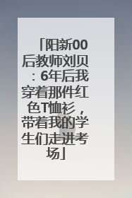 阳新00后教师刘贝：6年后我穿着那件红色T恤衫，带着我的学生们走进考场