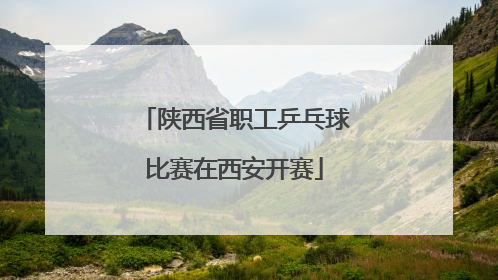 陕西省职工乒乓球比赛在西安开赛