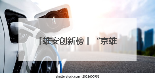 雄安创新榜丨“京雄资质互认+扩权赋能”政策助力疏解企业在雄安新区落地运营