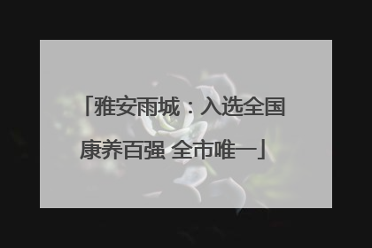 雅安雨城：入选全国康养百强 全市唯一