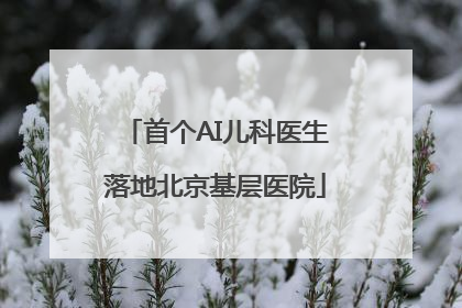 首个AI儿科医生落地北京基层医院