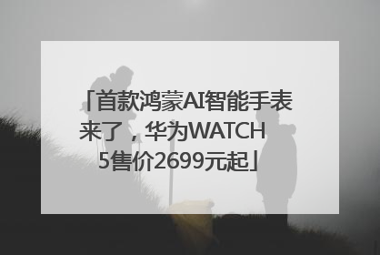 首款鸿蒙AI智能手表来了，华为WATCH 5售价2699元起