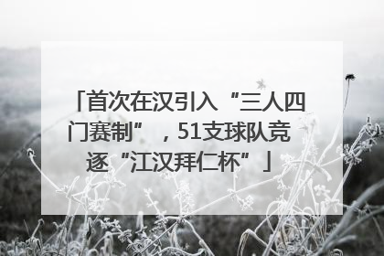 首次在汉引入“三人四门赛制”，51支球队竞逐“江汉拜仁杯”