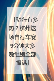 骑行有多热？杭州这场自行车赛9分钟大多数组别全部报满