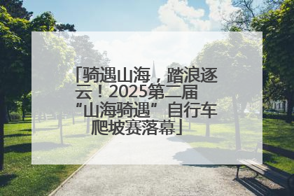 骑遇山海，踏浪逐云！2025第二届“山海骑遇”自行车爬坡赛落幕