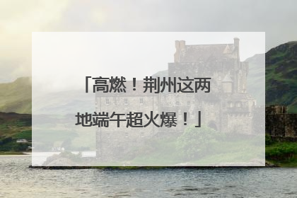 高燃！荆州这两地端午超火爆！