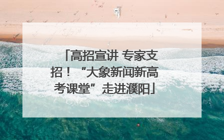 高招宣讲 专家支招！“大象新闻新高考课堂”走进濮阳