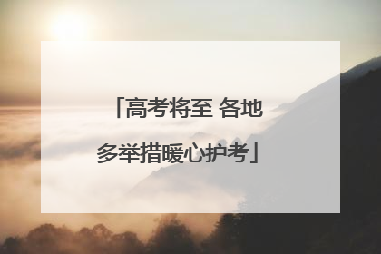 高考将至 各地多举措暖心护考