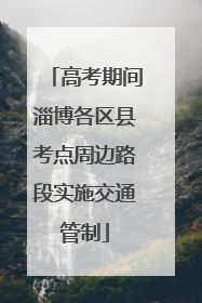 高考期间淄博各区县考点周边路段实施交通管制