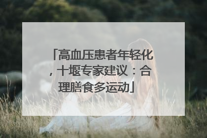 高血压患者年轻化，十堰专家建议：合理膳食多运动