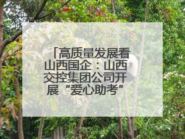 高质量发展看山西国企：山西交控集团公司开展“爱心助考”志愿服务活动