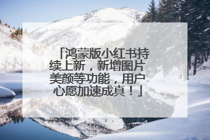 鸿蒙版小红书持续上新，新增图片美颜等功能，用户心愿加速成真！