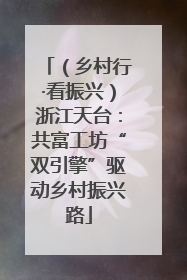 （乡村行·看振兴）浙江天台：共富工坊“双引擎”驱动乡村振兴路