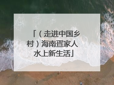 （走进中国乡村）海南疍家人 水上新生活