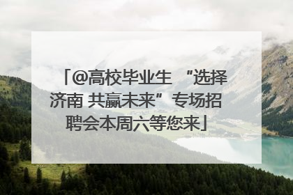＠高校毕业生 “选择济南 共赢未来”专场招聘会本周六等您来