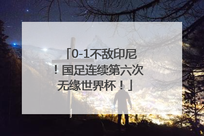 0-1不敌印尼！国足连续第六次无缘世界杯！
