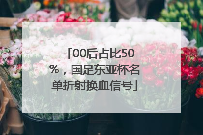 00后占比50%，国足东亚杯名单折射换血信号